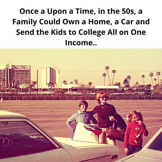 Once a Upon a Time, in the 50s, a Family Could Own a Home, a Car and Send the Kids to College All on One Income..